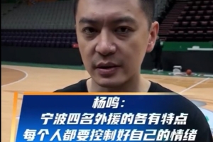 杨鸣：研究了宁波的4个外援 包括我的情绪控制&表达都需调整