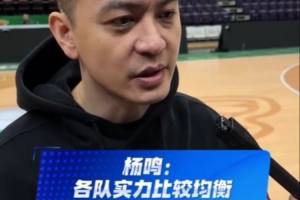 杨鸣：各队实力比较均衡  时长缩短后每个时间节点都需要专注