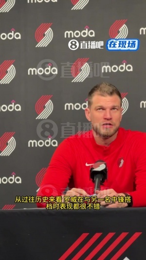 斯普利特谈双塔：罗威打四效果不错 杨瀚森可以投篮&罗威负责篮板