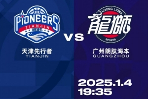 比赛前瞻︱1月4日 19:35 天津先行者VS广州朗肽海本